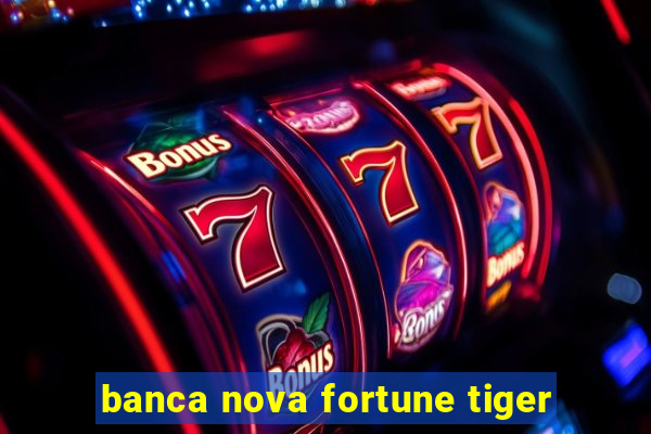 banca nova fortune tiger